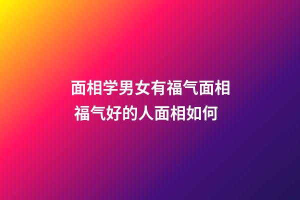 面相学男女有福气面相 福气好的人面相如何
